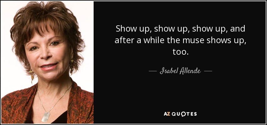 quote-show-up-show-up-show-up-and-after-a-while-the-muse-shows-up-too-isabel-allende-74-23-86
